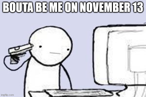 GUESS WHO FUCKING DID WHAT THE TITLE SAID NOT TO | BOUTA BE ME ON NOVEMBER 13 | image tagged in corn poop,rapefan | made w/ Imgflip meme maker