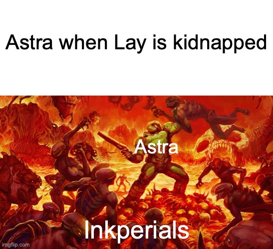 Astra when Lay is kidnapped; Astra; Inkperials | image tagged in whiteboard,doomguy | made w/ Imgflip meme maker