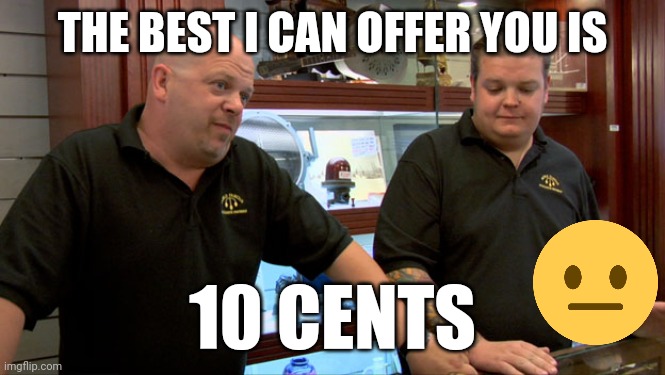 10 Cents | THE BEST I CAN OFFER YOU IS; 10 CENTS | image tagged in pawn stars best i can do,funny memes | made w/ Imgflip meme maker