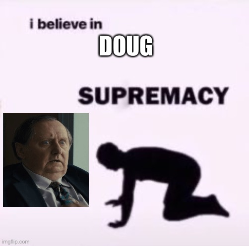 I believe in supremacy | DOUG | image tagged in i believe in supremacy | made w/ Imgflip meme maker