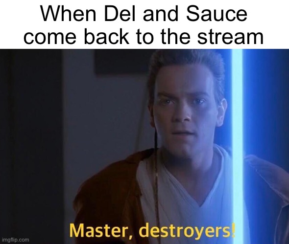 When Del and Sauce come back to the stream | made w/ Imgflip meme maker