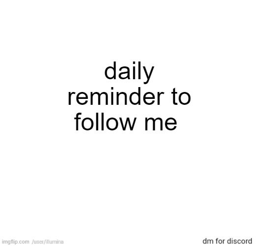 daily reminder to follow me | made w/ Imgflip meme maker