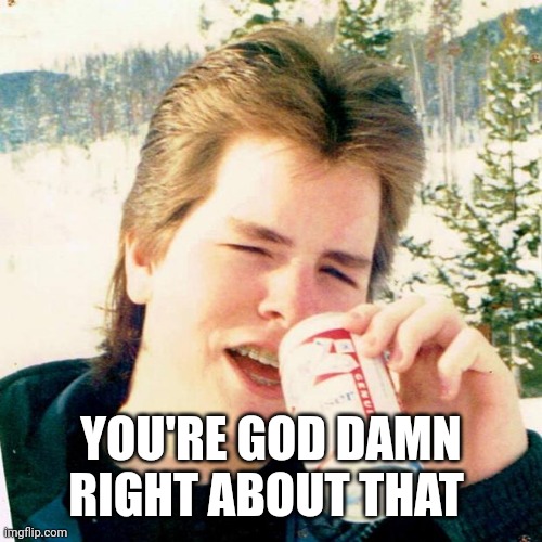 Eighties Teen Meme | YOU'RE GOD DAMN RIGHT ABOUT THAT | image tagged in memes,eighties teen | made w/ Imgflip meme maker