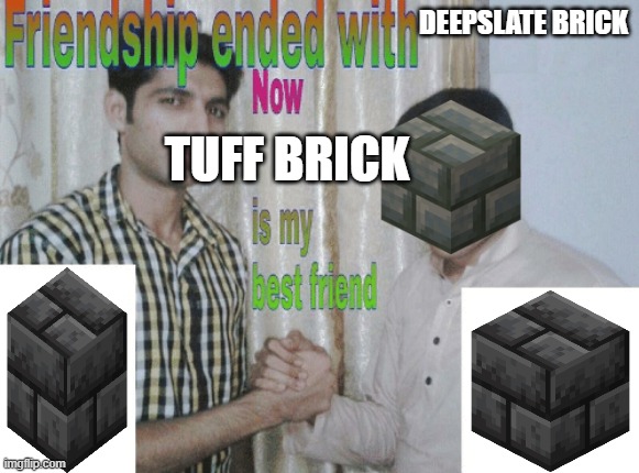 Friendship ended with X, now Y is my best friend | DEEPSLATE BRICK; TUFF BRICK | image tagged in friendship ended with x now y is my best friend | made w/ Imgflip meme maker