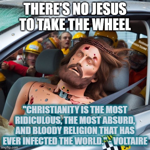 No Jesus to take the wheel | THERE'S NO JESUS TO TAKE THE WHEEL; Rational Response Squad; "CHRISTIANITY IS THE MOST RIDICULOUS, THE MOST ABSURD, AND BLOODY RELIGION THAT HAS EVER INFECTED THE WORLD." - VOLTAIRE | image tagged in dummy,car crash,jesus | made w/ Imgflip meme maker
