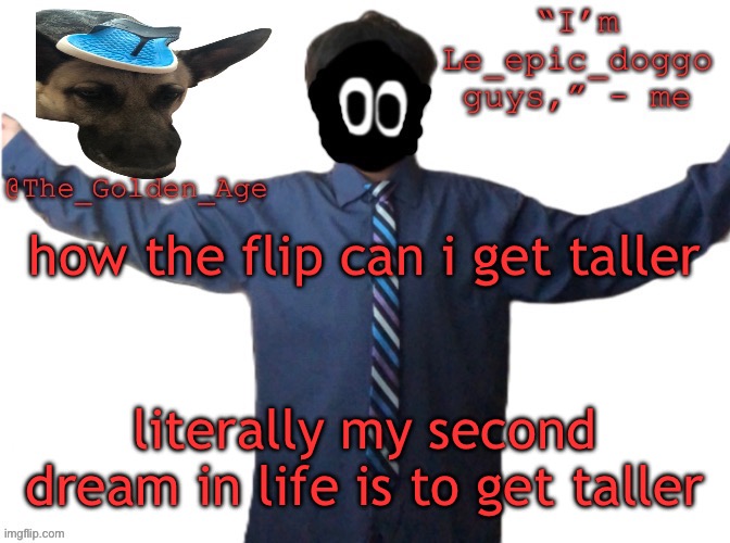 delted's slippa dawg temp (thanks Behapp) | how the flip can i get taller; literally my second dream in life is to get taller | image tagged in delted's slippa dawg temp thanks behapp | made w/ Imgflip meme maker