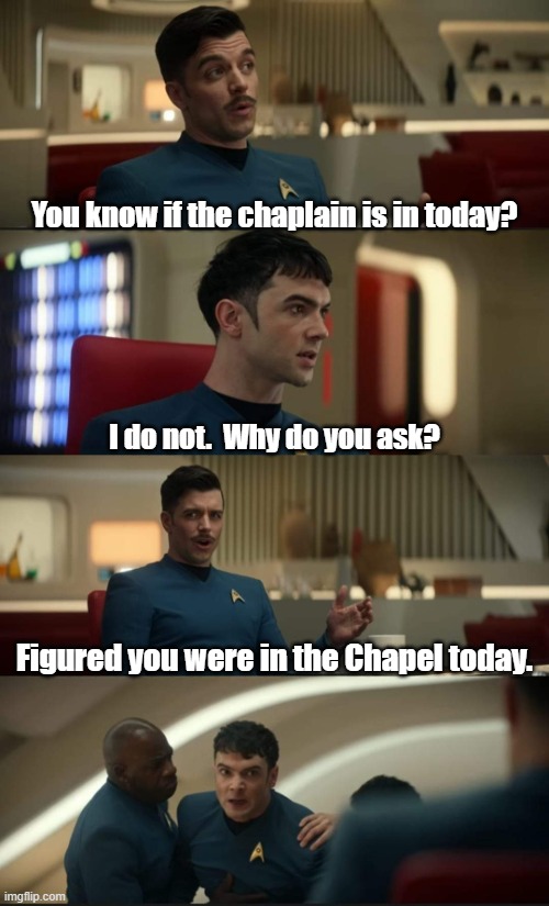 Star Trek: Strange New Worlds-Kirk, Spock & Chaplain | You know if the chaplain is in today? I do not.  Why do you ask? Figured you were in the Chapel today. | image tagged in sam kirk and angry human spock,humor,puns,star trek,captain kirk,spock | made w/ Imgflip meme maker
