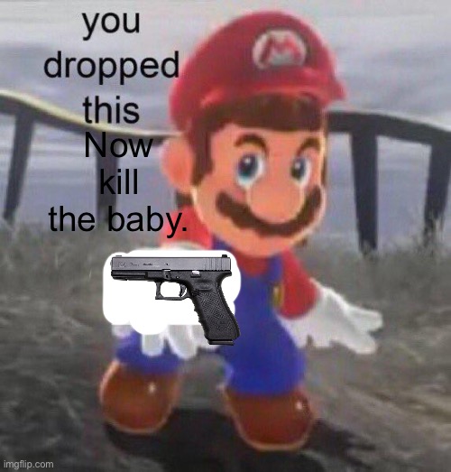 Mario You dropped this | Now kill the baby. | image tagged in mario you dropped this | made w/ Imgflip meme maker