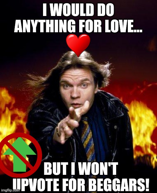 meatloaf | I WOULD DO ANYTHING FOR LOVE... BUT I WON'T UPVOTE FOR BEGGARS! | image tagged in meatloaf | made w/ Imgflip meme maker