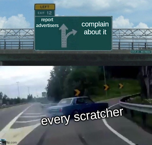 tell me i'm wrong | report advertisers; complain about it; every scratcher | image tagged in memes,left exit 12 off ramp | made w/ Imgflip meme maker