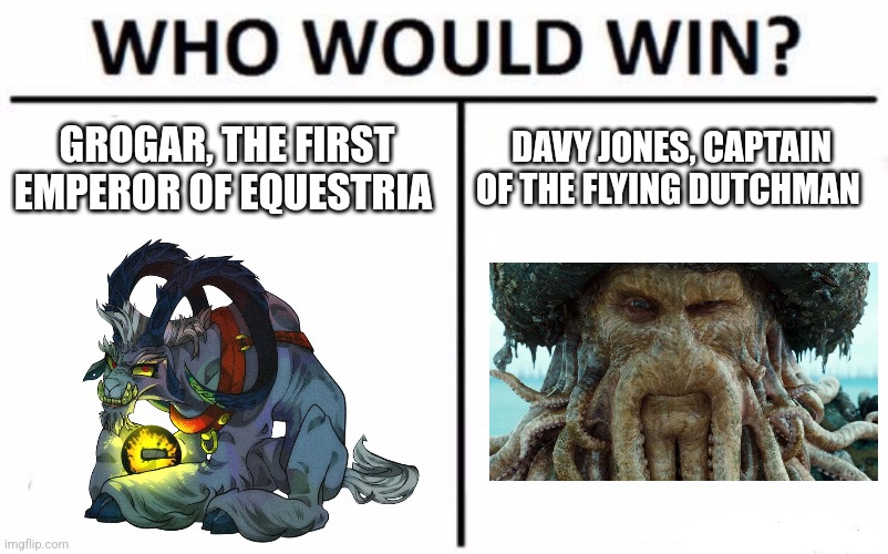 Grogar vs Davy Jones | GROGAR, THE FIRST EMPEROR OF EQUESTRIA; DAVY JONES, CAPTAIN OF THE FLYING DUTCHMAN | image tagged in memes,who would win,mlp fim,pirates of the carribean,jpfan102504 | made w/ Imgflip meme maker