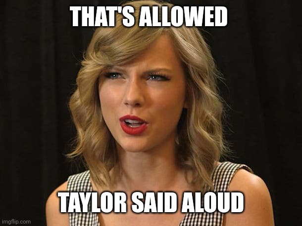 Taylor said aloud | THAT'S ALLOWED; TAYLOR SAID ALOUD | image tagged in taylor swiftie | made w/ Imgflip meme maker