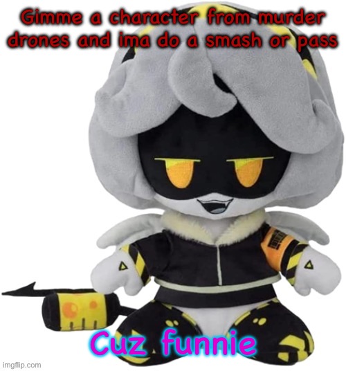 Vefebfwbkvkd let sqj je | Gimme a character from murder drones and ima do a smash or pass; Cuz funnie | image tagged in vefebfwbkvkd let sqj je | made w/ Imgflip meme maker