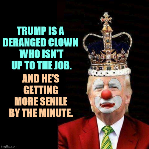 Trump whines about revenge, but there's nothing in it for you. You haven't crossed his mind. | TRUMP IS A 
DERANGED CLOWN 
WHO ISN'T UP TO THE JOB. AND HE'S GETTING MORE SENILE BY THE MINUTE. | image tagged in trump crown clown,trump,whine,revenge,grievance,narcissist | made w/ Imgflip meme maker