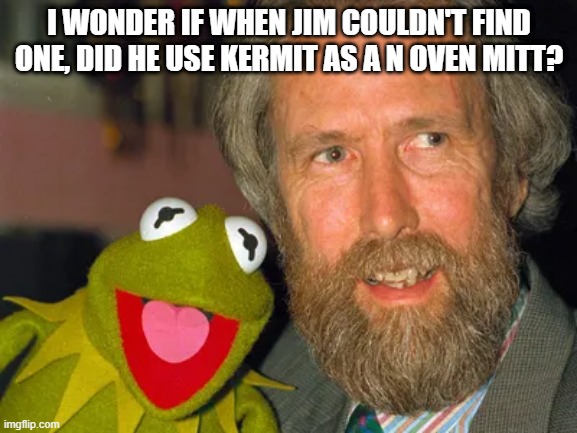 I Wonder | I WONDER IF WHEN JIM COULDN'T FIND ONE, DID HE USE KERMIT AS A N OVEN MITT? | image tagged in jim henson,kermit the frog | made w/ Imgflip meme maker