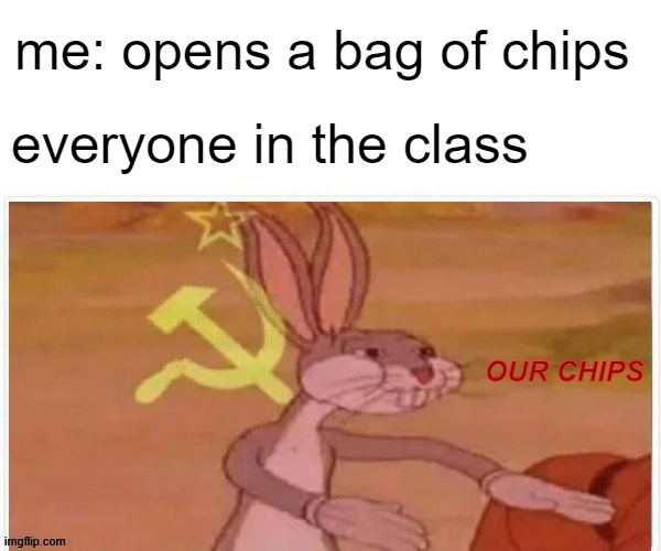 no ITS OUR CLASS | me: opens a bag of chips; everyone in the class; OUR CHIPS | image tagged in communist bugs bunny | made w/ Imgflip meme maker