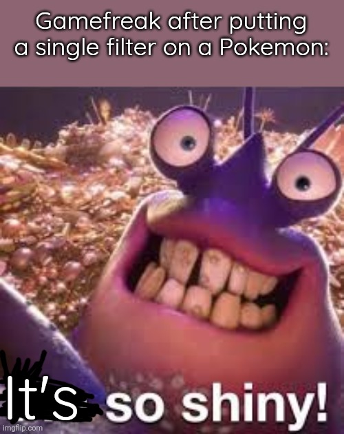 This happened so much | Gamefreak after putting a single filter on a Pokemon:; It's | image tagged in shiny,pokemon | made w/ Imgflip meme maker