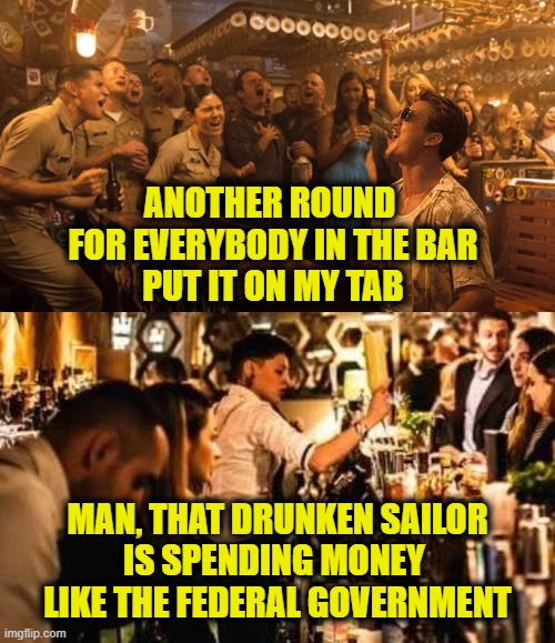 Drunken sailor | ANOTHER ROUND 
FOR EVERYBODY IN THE BAR
PUT IT ON MY TAB; MAN, THAT DRUNKEN SAILOR
IS SPENDING MONEY 
LIKE THE FEDERAL GOVERNMENT | image tagged in national debt | made w/ Imgflip meme maker