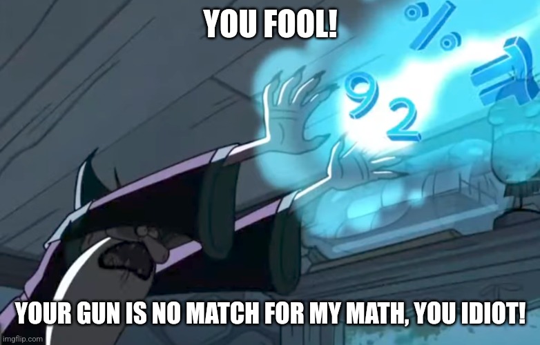 Your gun is no match for my math, you idiot | YOU FOOL! YOUR GUN IS NO MATCH FOR MY MATH, YOU IDIOT! | image tagged in gravity falls,memes,jpfan102504 | made w/ Imgflip meme maker