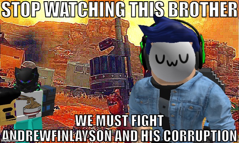 Stop watching this brother | STOP WATCHING THIS BROTHER; WE MUST FIGHT ANDREWFINLAYSON AND HIS CORRUPTION | image tagged in stop watching this brother | made w/ Imgflip meme maker