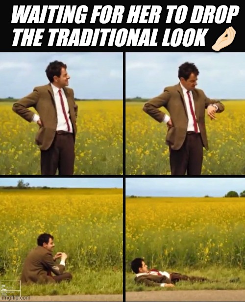 Mr bean waiting | WAITING FOR HER TO DROP THE TRADITIONAL LOOK 🤌🏻 | image tagged in mr bean waiting | made w/ Imgflip meme maker