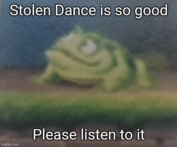 Banger song | Stolen Dance is so good; Please listen to it | image tagged in frogoon | made w/ Imgflip meme maker