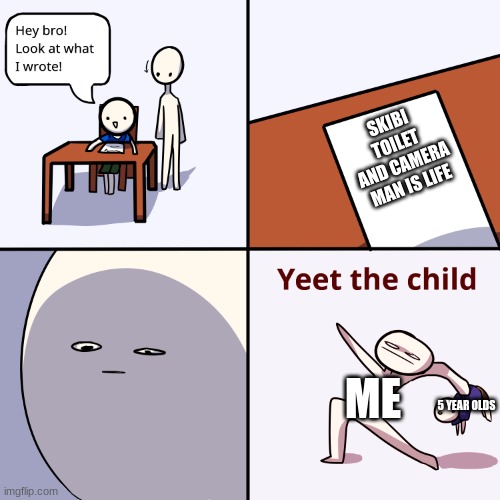 5 year olds now | SKIBI TOILET AND CAMERA MAN IS LIFE; ME; 5 YEAR OLDS | image tagged in yeet the child,skibidi toilet,camera | made w/ Imgflip meme maker