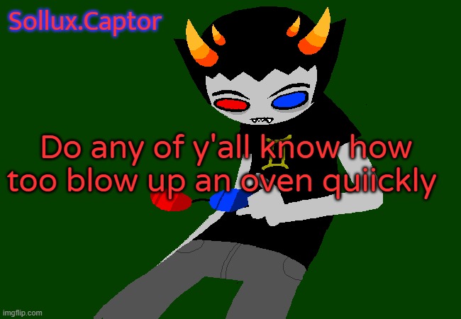 Sollux announcement temp | Do any of y'all know how too blow up an oven quiickly | image tagged in sollux announcement temp | made w/ Imgflip meme maker