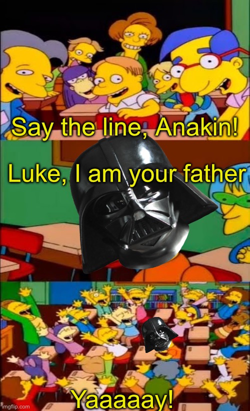 say the line bart! simpsons | Say the line, Anakin! Luke, I am your father; Yaaaaay! | image tagged in say the line bart simpsons | made w/ Imgflip meme maker