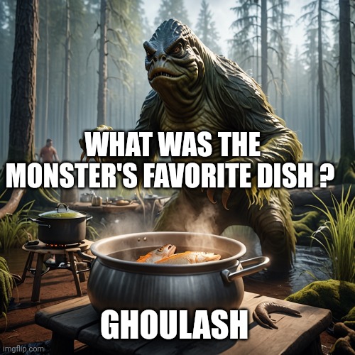 monsters | WHAT WAS THE MONSTER'S FAVORITE DISH ? GHOULASH | image tagged in monsters | made w/ Imgflip meme maker