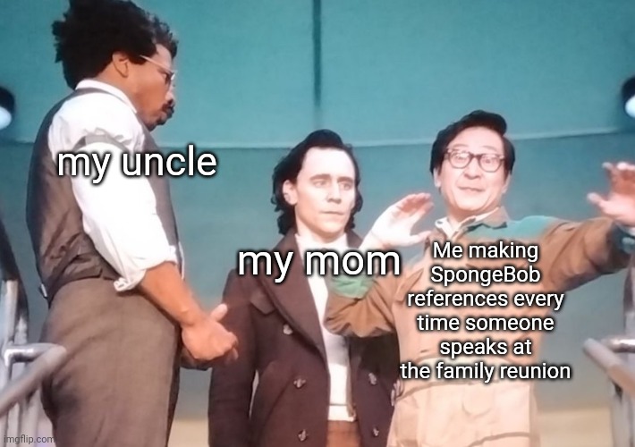 it's the monsters inc meme lol | my uncle; my mom; Me making SpongeBob references every time someone speaks at the family reunion | image tagged in idk | made w/ Imgflip meme maker
