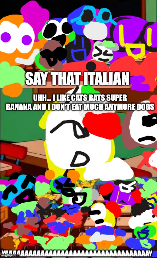 say the line Italian | SAY THAT ITALIAN; UHH... I LIKE CATS BATS SUPER BANANA AND I DON'T EAT MUCH ANYMORE DOGS; YAAAAAAAAAAAAAAAAAAAAAAAAAAAAAAAAAAAAY | image tagged in say the line bart simpsons,italia | made w/ Imgflip meme maker