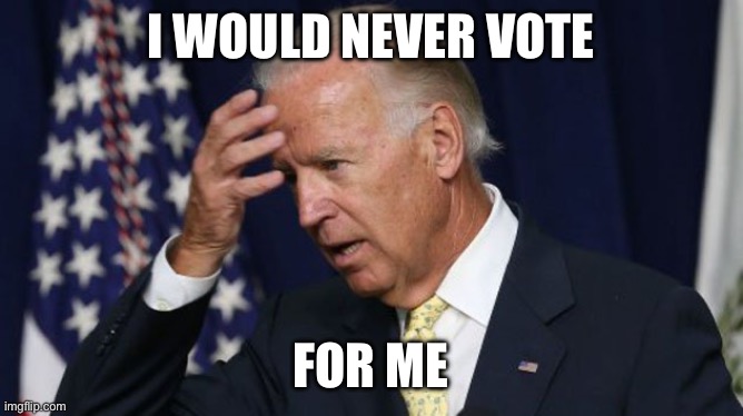 Joe Biden worries | I WOULD NEVER VOTE; FOR ME | image tagged in joe biden worries | made w/ Imgflip meme maker