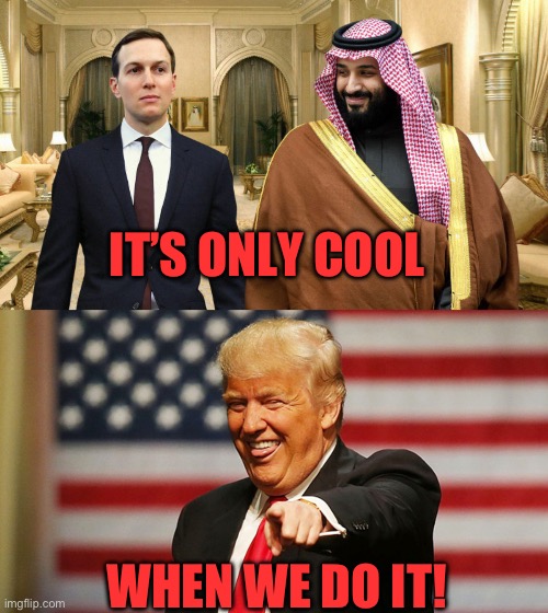 IT’S ONLY COOL WHEN WE DO IT! | image tagged in jared and saudi prince,trump sucker | made w/ Imgflip meme maker