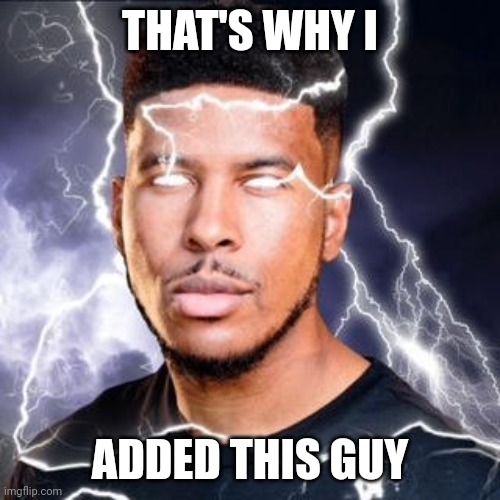 LowTierGod | THAT'S WHY I ADDED THIS GUY | image tagged in lowtiergod | made w/ Imgflip meme maker