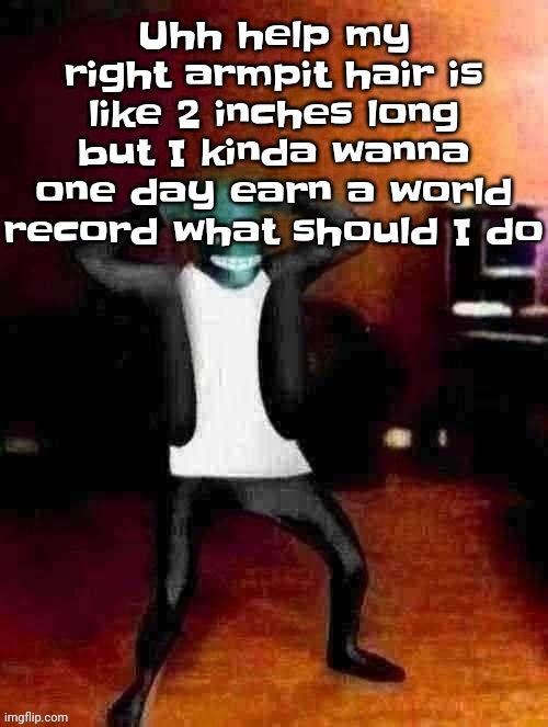 I'm feeling tomfoolous | Uhh help my right armpit hair is like 2 inches long but I kinda wanna one day earn a world record what should I do | image tagged in osmosis jones wtf happened | made w/ Imgflip meme maker