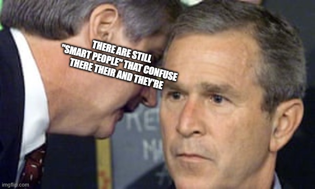 i feel like a smartass | THERE ARE STILL "SMART PEOPLE" THAT CONFUSE THERE THEIR AND THEY'RE | image tagged in george bush 9/11,bruh | made w/ Imgflip meme maker