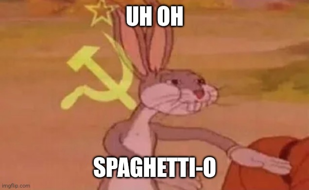 Bugs bunny communist | UH OH; SPAGHETTI-O | image tagged in bugs bunny communist | made w/ Imgflip meme maker