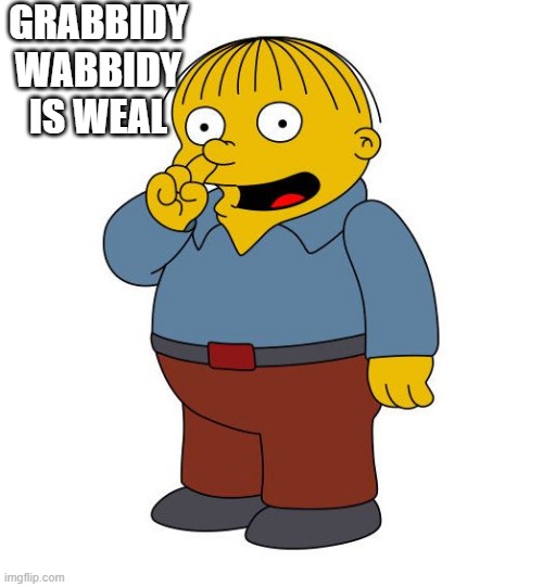 Ralph Wiggums Picking Nose | GRABBIDY WABBIDY IS WEAL | image tagged in ralph wiggums picking nose | made w/ Imgflip meme maker