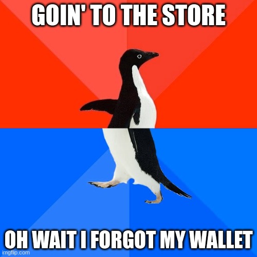 Socially Awesome Awkward Penguin Meme | GOIN' TO THE STORE; OH WAIT I FORGOT MY WALLET | image tagged in memes,socially awesome awkward penguin | made w/ Imgflip meme maker