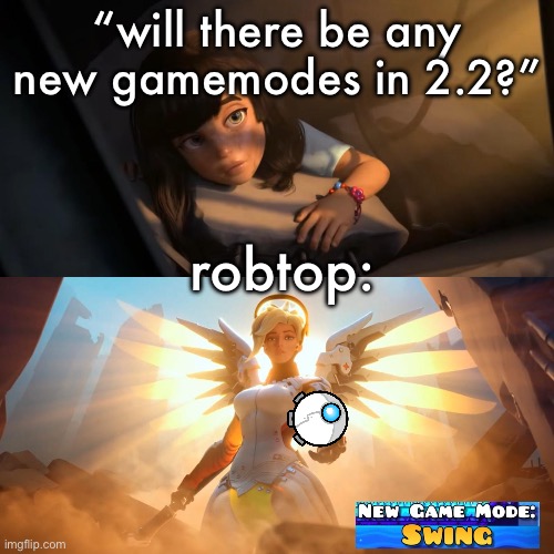 new game mode: swing | “will there be any new gamemodes in 2.2?”; robtop: | image tagged in overwatch mercy meme | made w/ Imgflip meme maker