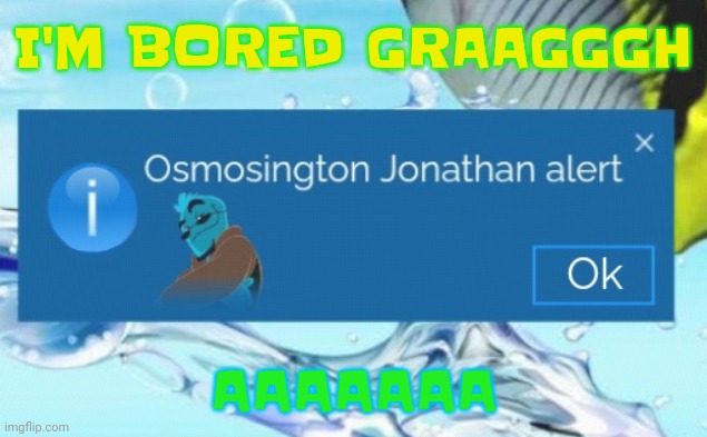 i'M GetTiNg SiLly | I'M BORED GRAAGGGH; AAAAAAA | image tagged in osmosington jonathan alert | made w/ Imgflip meme maker