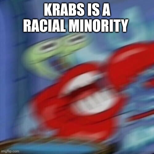 Mr krabs blur | KRABS IS A RACIAL MINORITY | image tagged in mr krabs blur | made w/ Imgflip meme maker