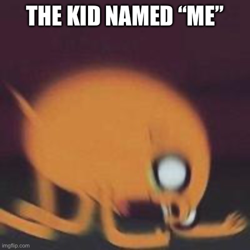 Jake Screaming | THE KID NAMED “ME” | image tagged in jake screaming | made w/ Imgflip meme maker
