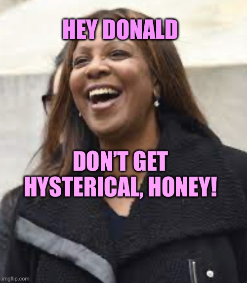 Letitia James happy | HEY DONALD; DON’T GET HYSTERICAL, HONEY! | image tagged in letitia james happy,letitia james | made w/ Imgflip meme maker