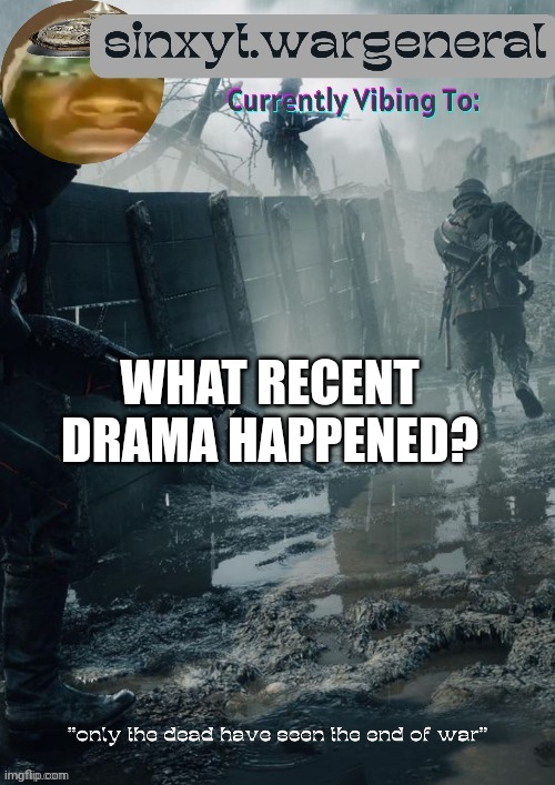 sinxyt.wargeneral announcment template | WHAT RECENT DRAMA HAPPENED? | image tagged in sinxyt wargeneral announcment template | made w/ Imgflip meme maker