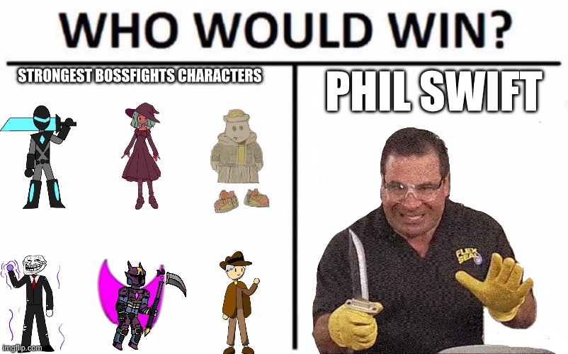 I couldn’t think of anything stupid enough | STRONGEST BOSSFIGHTS CHARACTERS; PHIL SWIFT | image tagged in memes,who would win | made w/ Imgflip meme maker