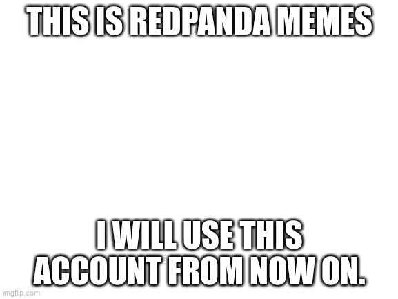 I will not be able to comment unfortunately. | THIS IS REDPANDA MEMES; I WILL USE THIS ACCOUNT FROM NOW ON. | image tagged in blank white template | made w/ Imgflip meme maker