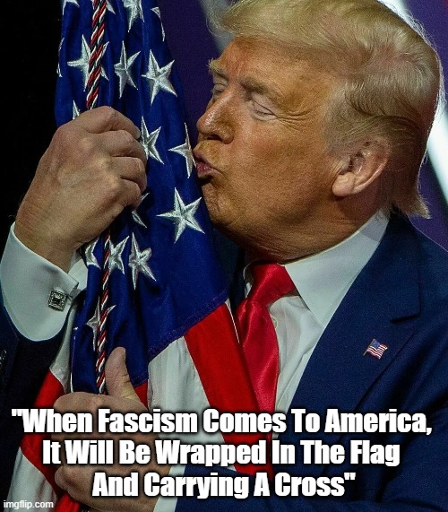 "When Fascism Comes To America..." | "When Fascism Comes To America, 
It Will Be Wrapped In The Flag 
And Carrying A Cross" | image tagged in fascism,trump,sinclair lewis,so full of shit he needs two assholes - eric and don | made w/ Imgflip meme maker