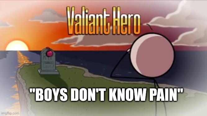 I cried when I played this | "BOYS DON'T KNOW PAIN" | image tagged in valiant hero,charles,memes,sad,rip | made w/ Imgflip meme maker